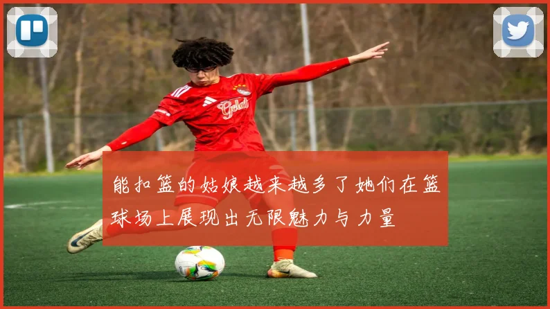 能扣篮的姑娘越来越多了她们在篮球场上展现出无限魅力与力量