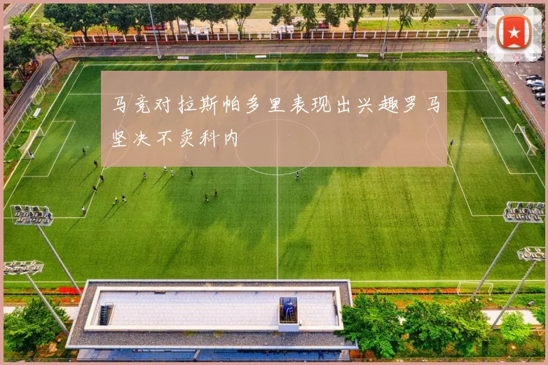 马竞对拉斯帕多里表现出兴趣罗马坚决不卖科内