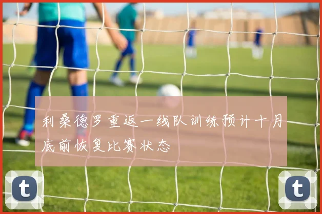 利桑德罗重返一线队训练预计十月底前恢复比赛状态
