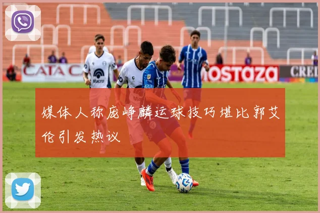 媒体人称庞峥麟运球技巧堪比郭艾伦引发热议