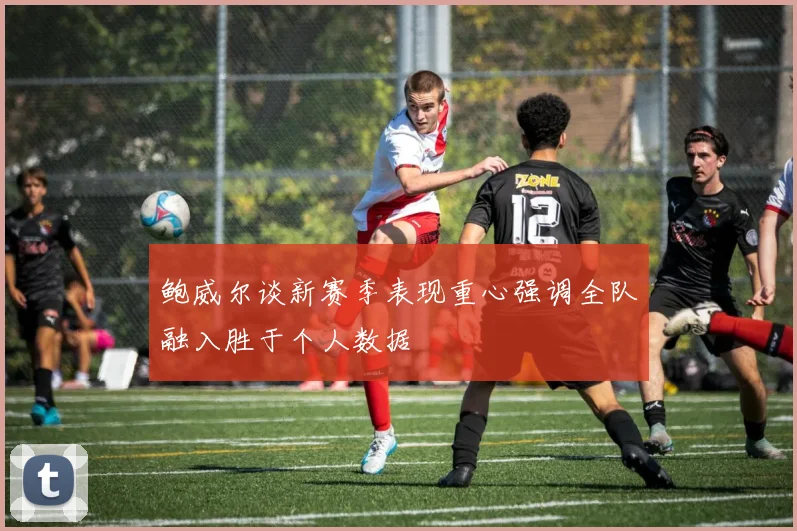 鲍威尔谈新赛季表现重心强调全队融入胜于个人数据