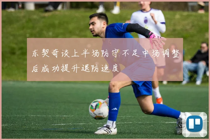东契奇谈上半场防守不足中场调整后成功提升退防速度