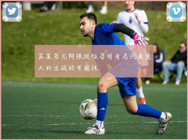 苏莱若无阿根廷征召将考虑代表意大利出战的可能性