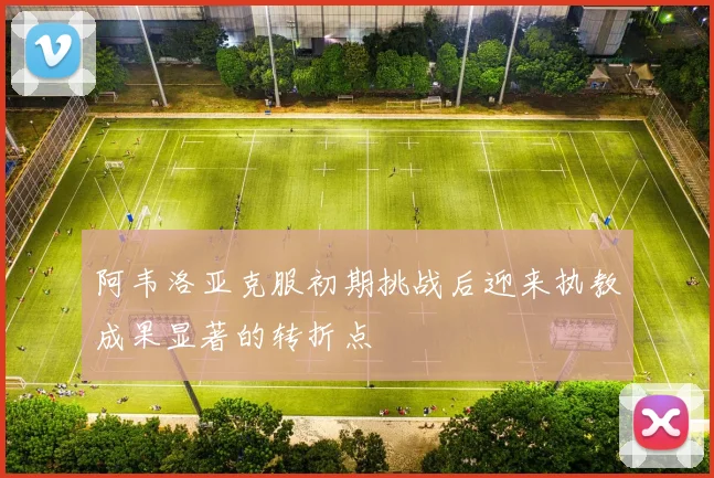 阿韦洛亚克服初期挑战后迎来执教成果显著的转折点