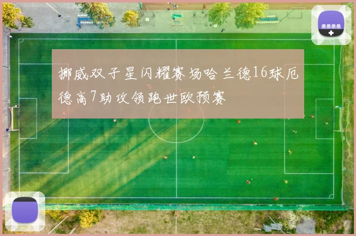 挪威双子星闪耀赛场哈兰德16球厄德高7助攻领跑世欧预赛