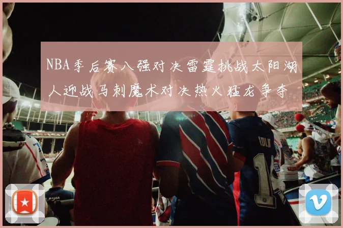 NBA季后赛八强对决雷霆挑战太阳湖人迎战马刺魔术对决热火猛龙争夺尼克斯晋级资格