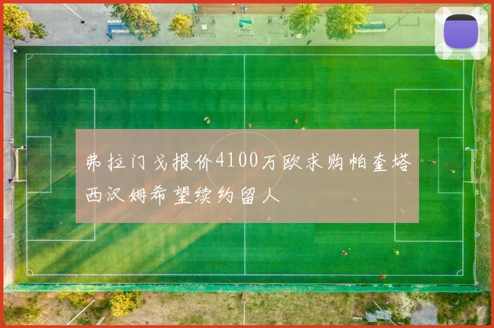 弗拉门戈报价4100万欧求购帕奎塔西汉姆希望续约留人