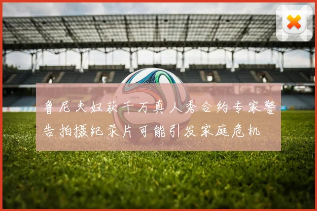 鲁尼夫妇获千万真人秀合约专家警告拍摄纪录片可能引发家庭危机