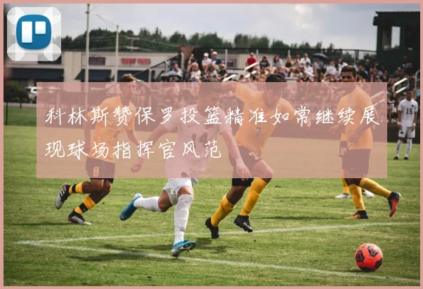 科林斯赞保罗投篮精准如常继续展现球场指挥官风范