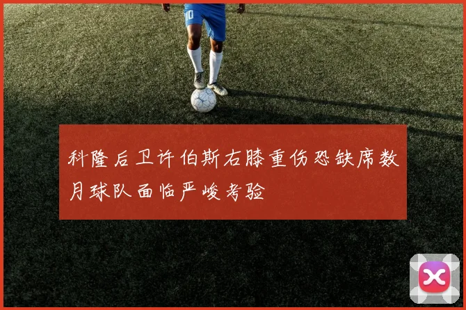 科隆后卫许伯斯右膝重伤恐缺席数月球队面临严峻考验