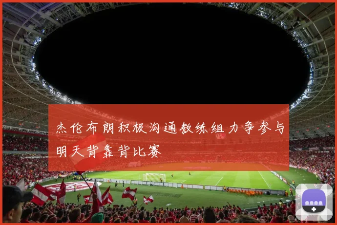 杰伦布朗积极沟通教练组力争参与明天背靠背比赛