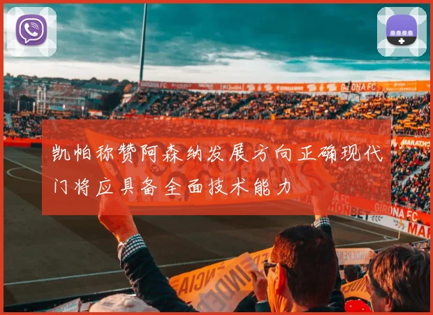 凯帕称赞阿森纳发展方向正确现代门将应具备全面技术能力