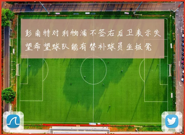 彭南特对利物浦不签右后卫表示失望希望球队能有替补球员坐板凳