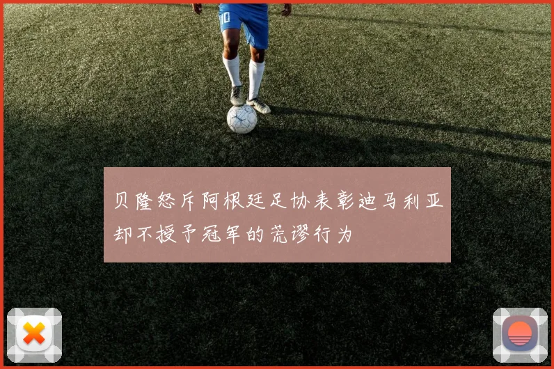 贝隆怒斥阿根廷足协表彰迪马利亚却不授予冠军的荒谬行为