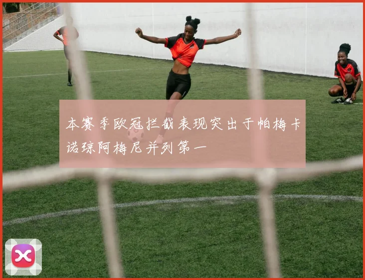 本赛季欧冠拦截表现突出于帕梅卡诺琼阿梅尼并列第一
