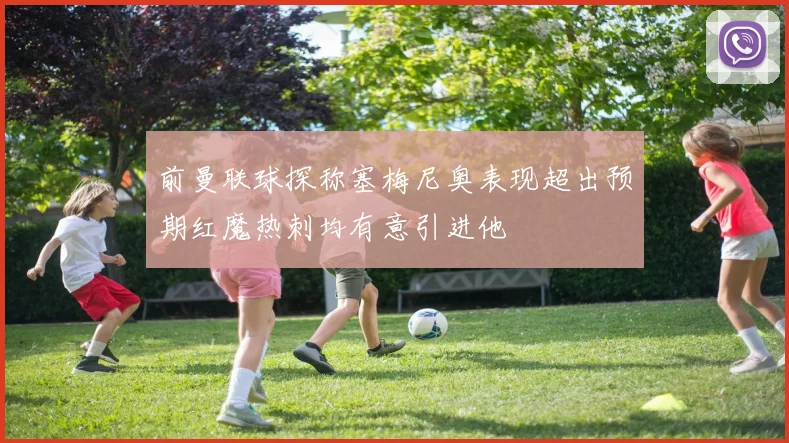 前曼联球探称塞梅尼奥表现超出预期红魔热刺均有意引进他