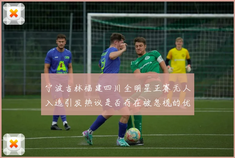 宁波吉林福建四川全明星正赛无人入选引发热议是否存在被忽视的优秀球员