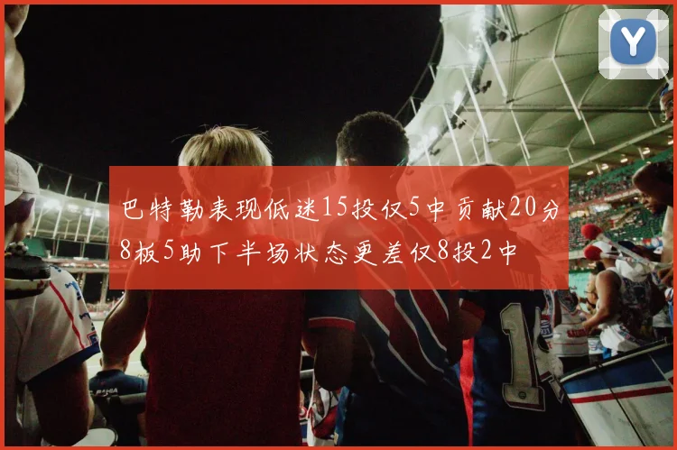 巴特勒表现低迷15投仅5中贡献20分8板5助下半场状态更差仅8投2中