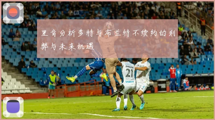 里肯分析多特与布兰特不续约的利弊与未来机遇