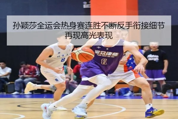 孙颖莎全运会热身赛连胜不断反手衔接细节再现高光表现 - jinnianhui